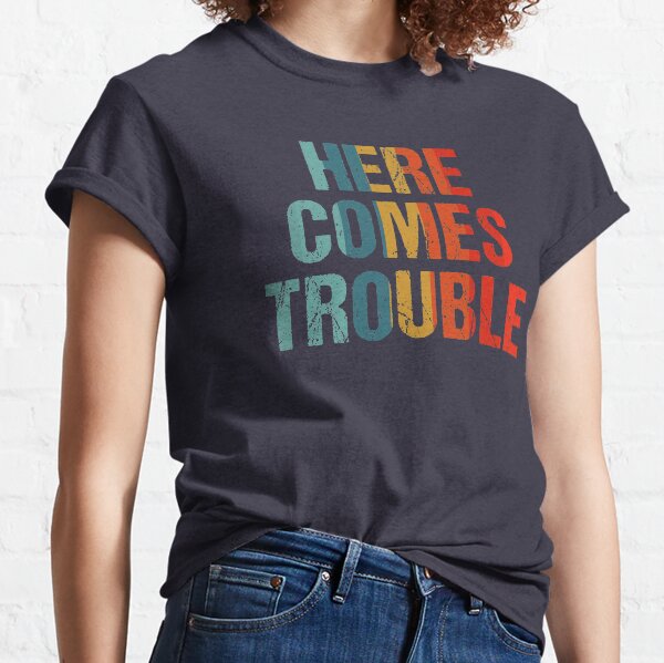 Here Comes Trouble T Shirts Redbubble