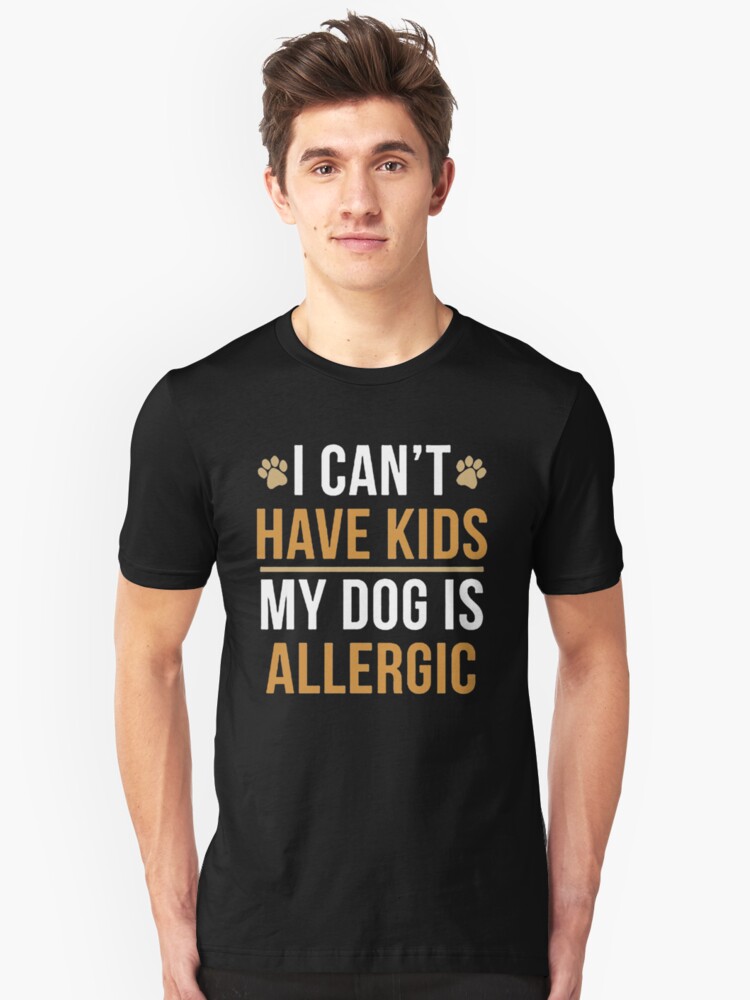 "I Cant Have Kids My Dog Is Allergic" Tshirt by funnytee4 Redbubble