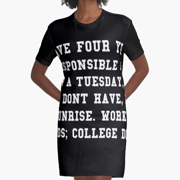 you have four years to be irresponsible here... Graphic T-Shirt Dress