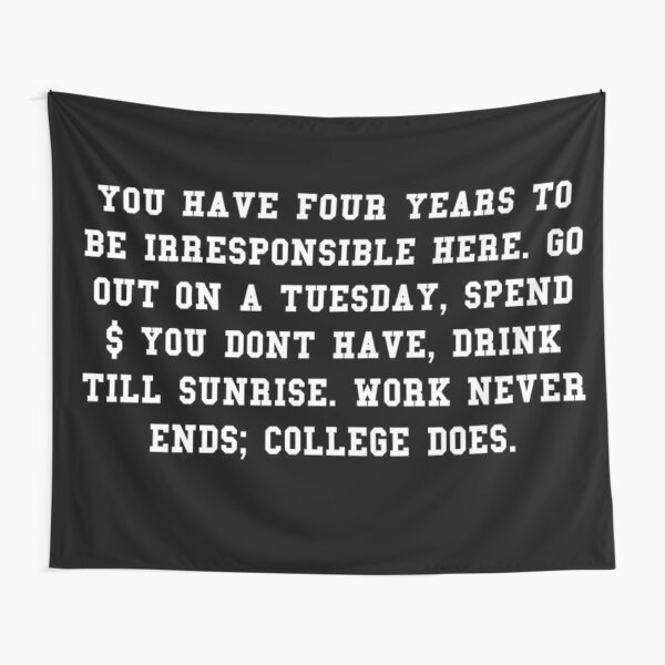 you have four years to be irresponsible here... Tapestry