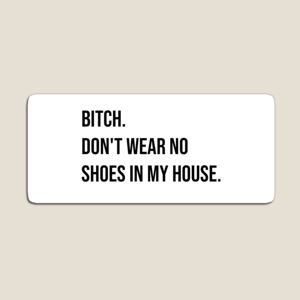 Bitch Don't Wear No Shoes In My House Magnet
