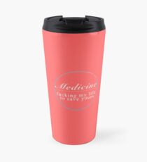 Medicine, Fucking my life to save yours Travel Mug