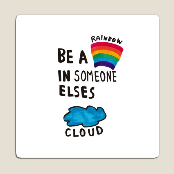 Be a rainbow in someone else's cloud Magnet