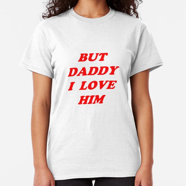 but daddy i love him Classic T-Shirt.