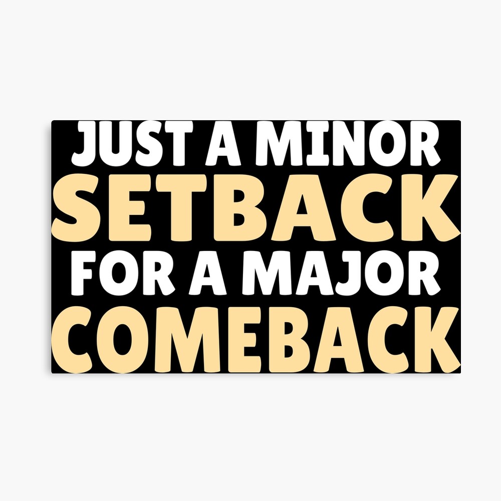 Minor Setback For A Major Comeback Quote : A Minor Set Back Paves The