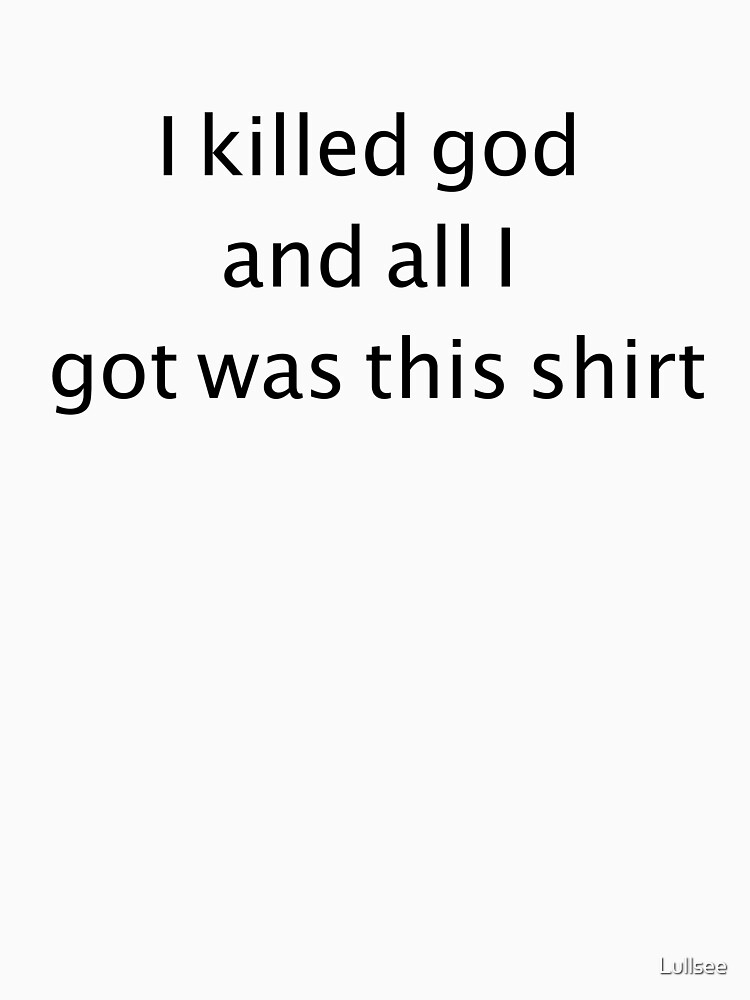 "I killed god and all I got was this shirt" T-shirt for Sale by Lullsee