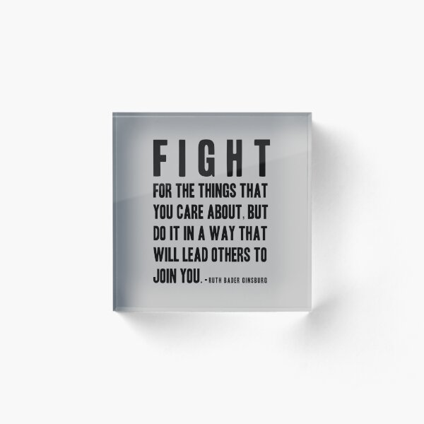 Fight for the things that you care about. RBG Quote Acrylic Block