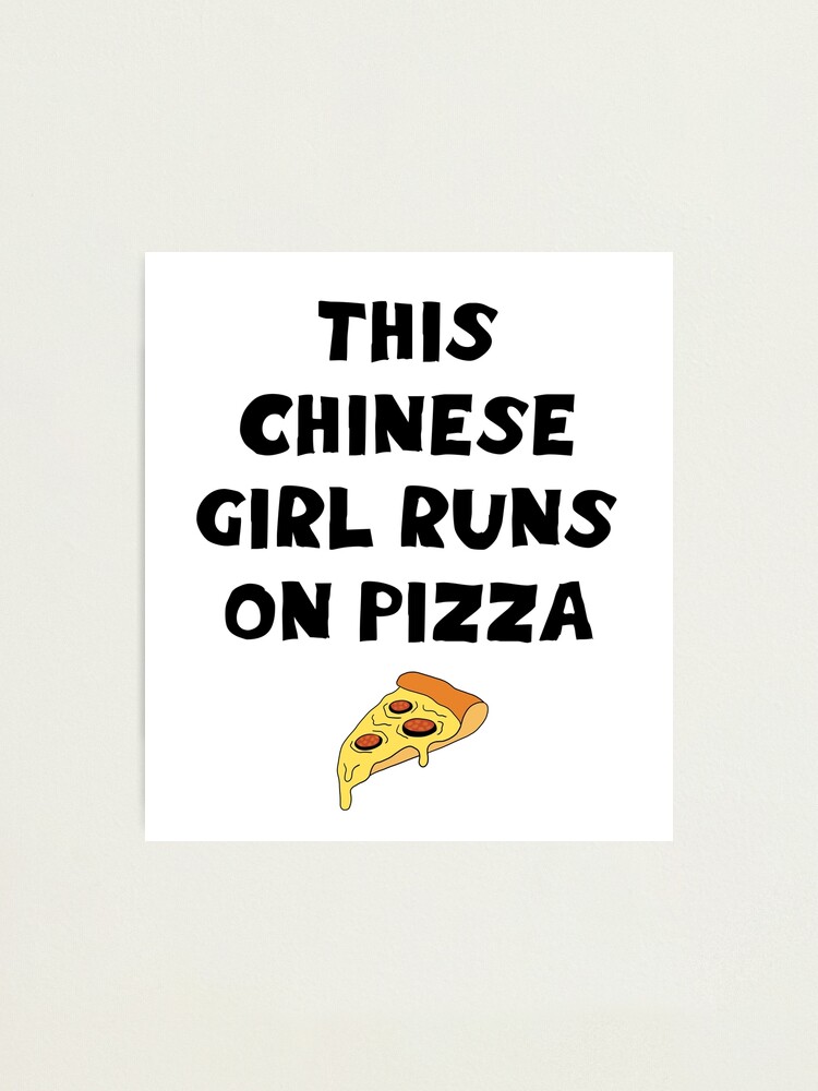 This Chinese Girl Runs On Pizza Funny Hilarious Quote Delicious Yummy Slice Of Pizza Power Food Pizza Diet Lifestyle Best Coolest Greatest Awesome Comfort Food Ever Photographic Print By Artepiphany Redbubble