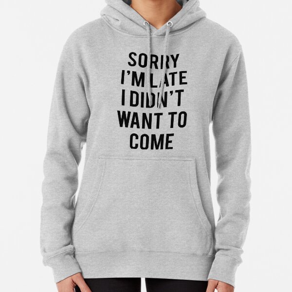 Sorry Im Late I'm Late Didn't Standard College Hoodie I Didnt Want To Come