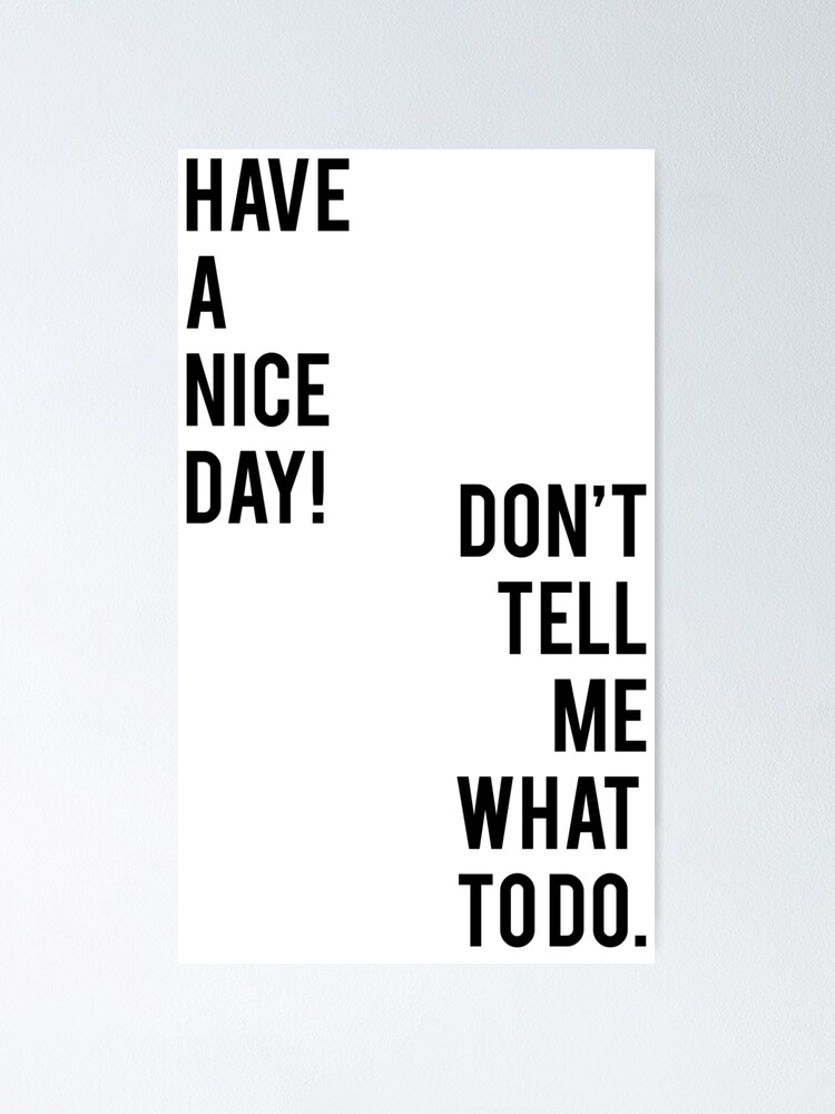 Have A Nice Day Don T Tell Me What To Do Poster By Kalongraphics Redbubble