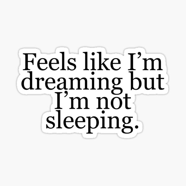 Feels like I'm dreaming but I'm not sleeping Sticker