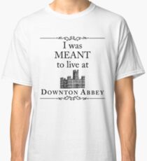 I was MEANT to live at Downton Abbey Classic T-Shirt