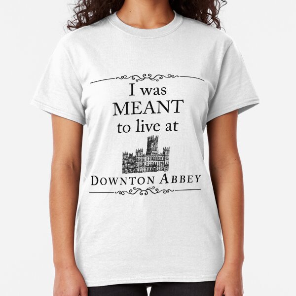 I was MEANT to live at Downton Abbey Classic T-Shirt