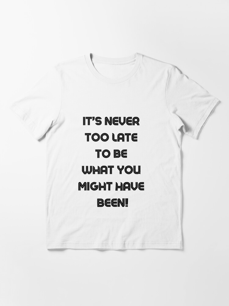 Findyourthing Phrases With Meaning It S Never Too Late To Be What You Might Have Been T Shirt For Sale By Rooonnn Redbubble Findyourthing Phrases With Meaning It S Never Too Late To Be