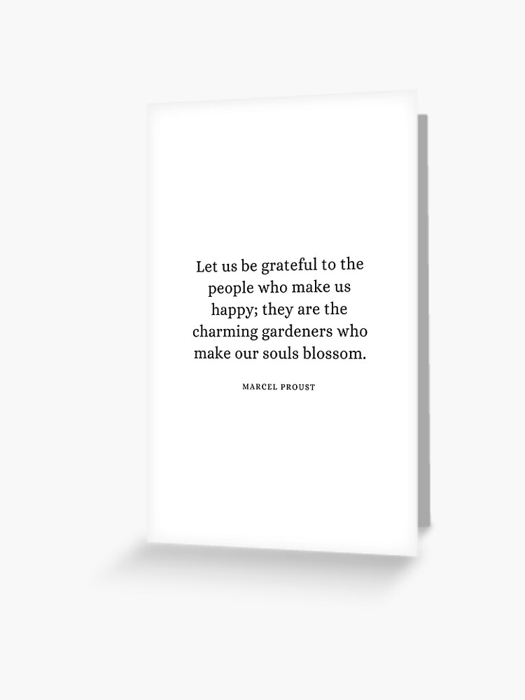 Marcel Proust Quote Let Us Be Grateful To The People Who Make Us Happy Greeting Card By Savantdesigns Redbubble