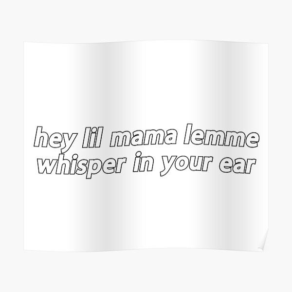 Hey Little Mama Lemme Whisper In Your Ear "hey lil mama lemme whisper in your ear Popular Meme Speech" Poster for
