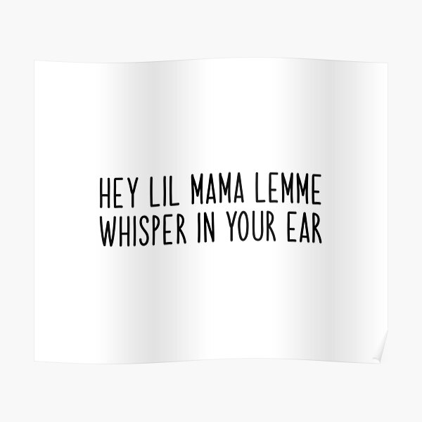 Hey Little Mama Lemme Whisper In Your Ear "hey lil mama lemme whisper in your ear Popular Meme Speech" Poster for