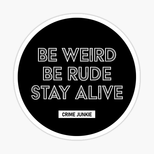 Be Weird, Be Rude, Stay Alive - Crime Junkie Sticker