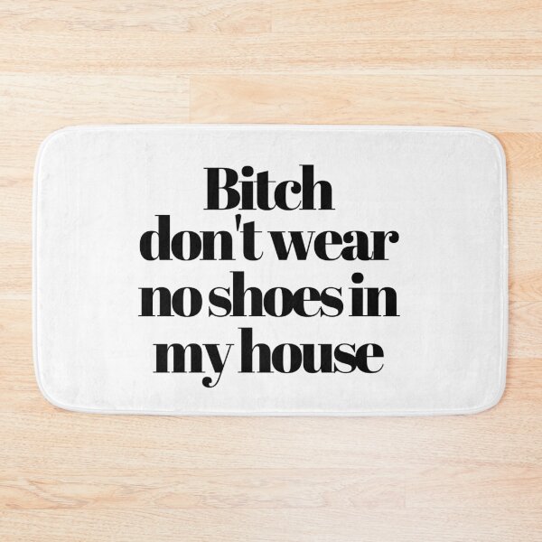 Bitch don't wear no shoes in my house Bath Mat