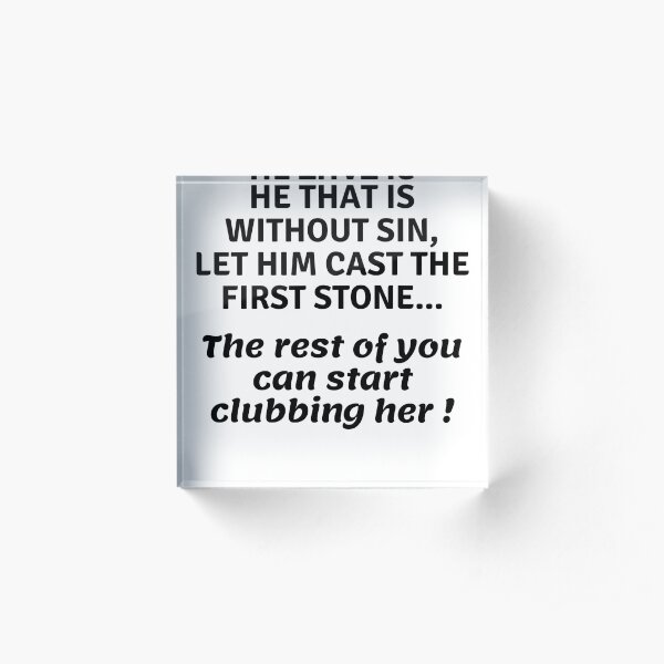 ...can start clubbing her Acrylic Block
