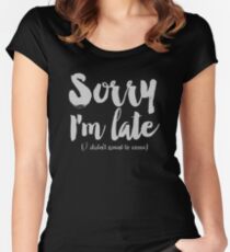 Sorry I'm Late (I didn't want to come) Women's Fitted Scoop T-Shirt