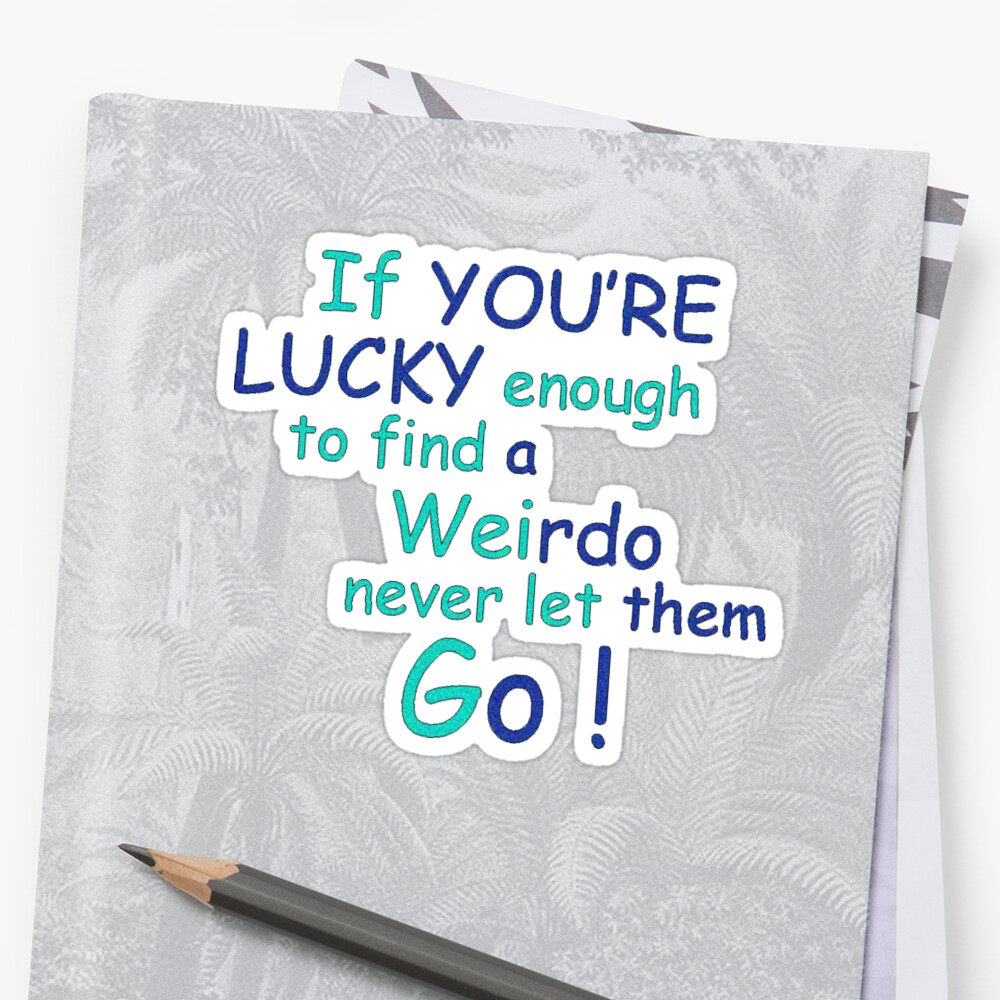 If Youre Lucky Enough To Find A Weirdo Never Let Them Go Sticker By Heartfeltarts93 Redbubble 6393