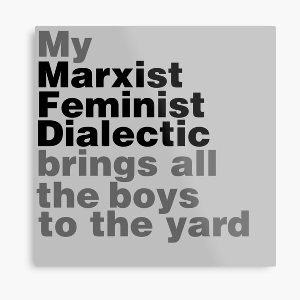 My marxist feminist dialectic brings all the boys to the yard Metal Print