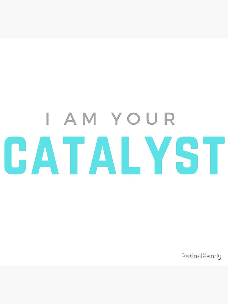 I AM YOUR CATALYST by RetinalKandy