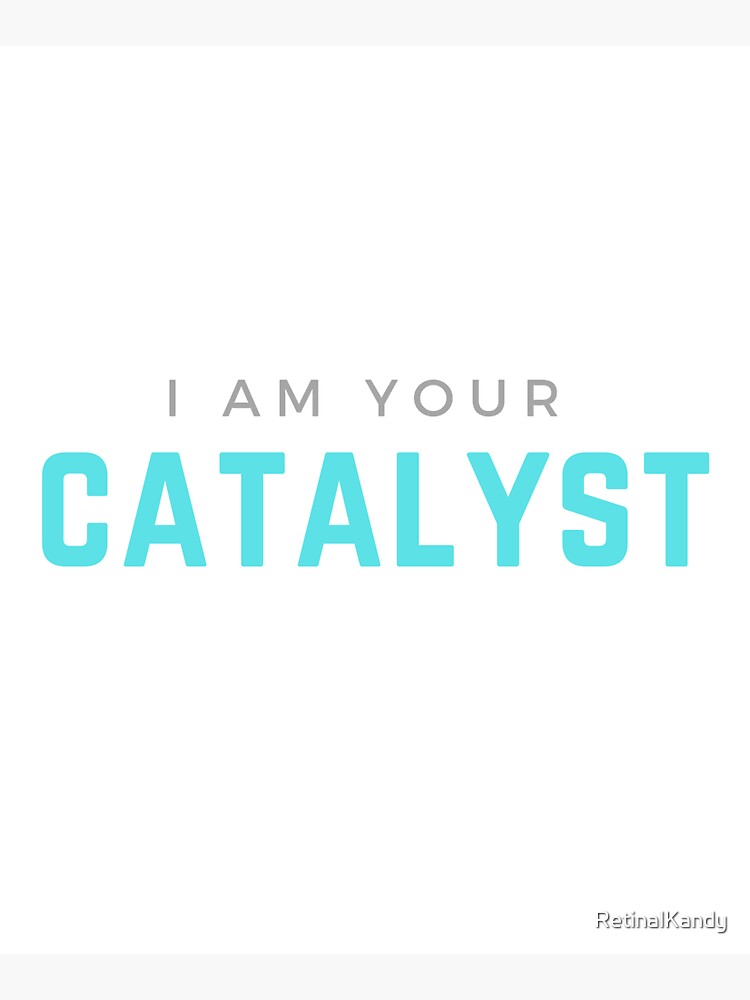 I AM YOUR CATALYST by RetinalKandy