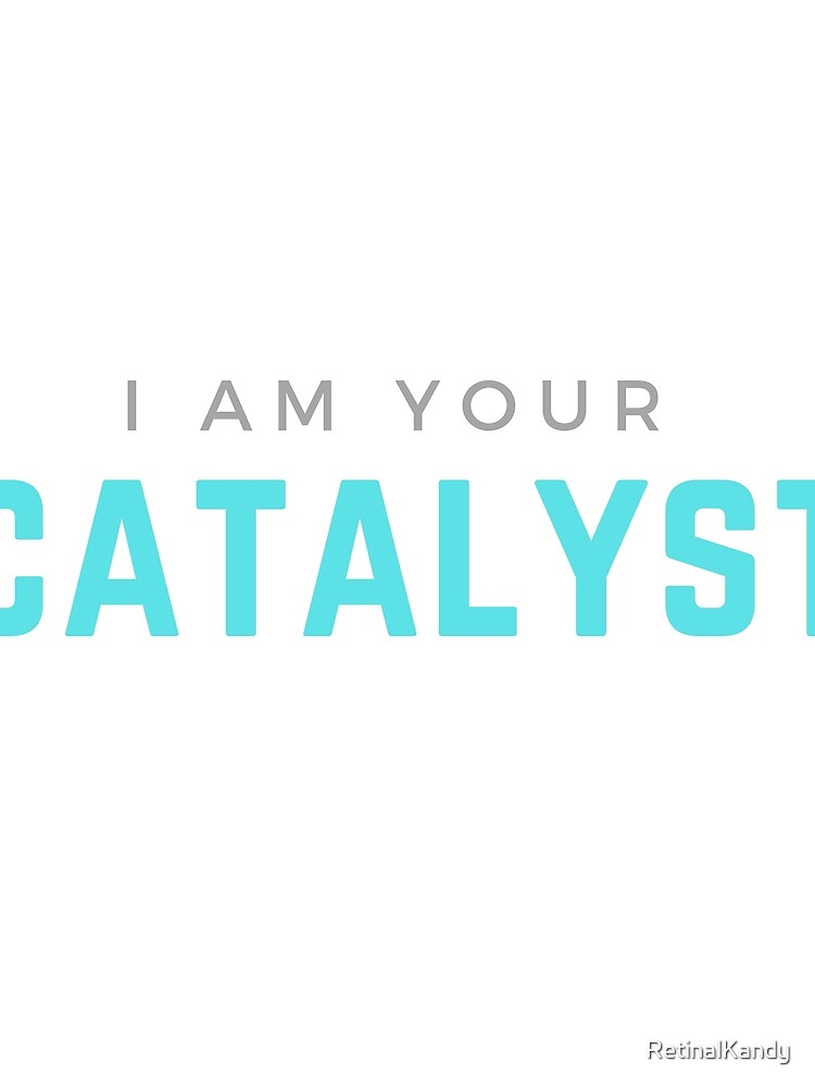 I AM YOUR CATALYST by RetinalKandy
