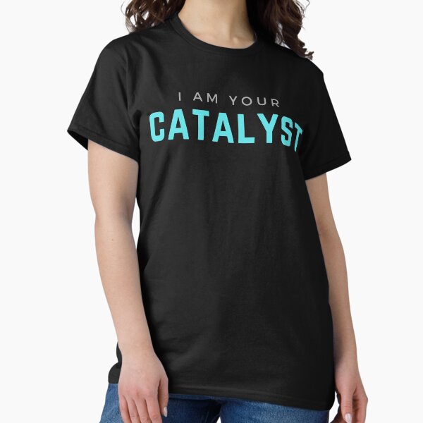 I AM YOUR CATALYST Classic T-Shirt