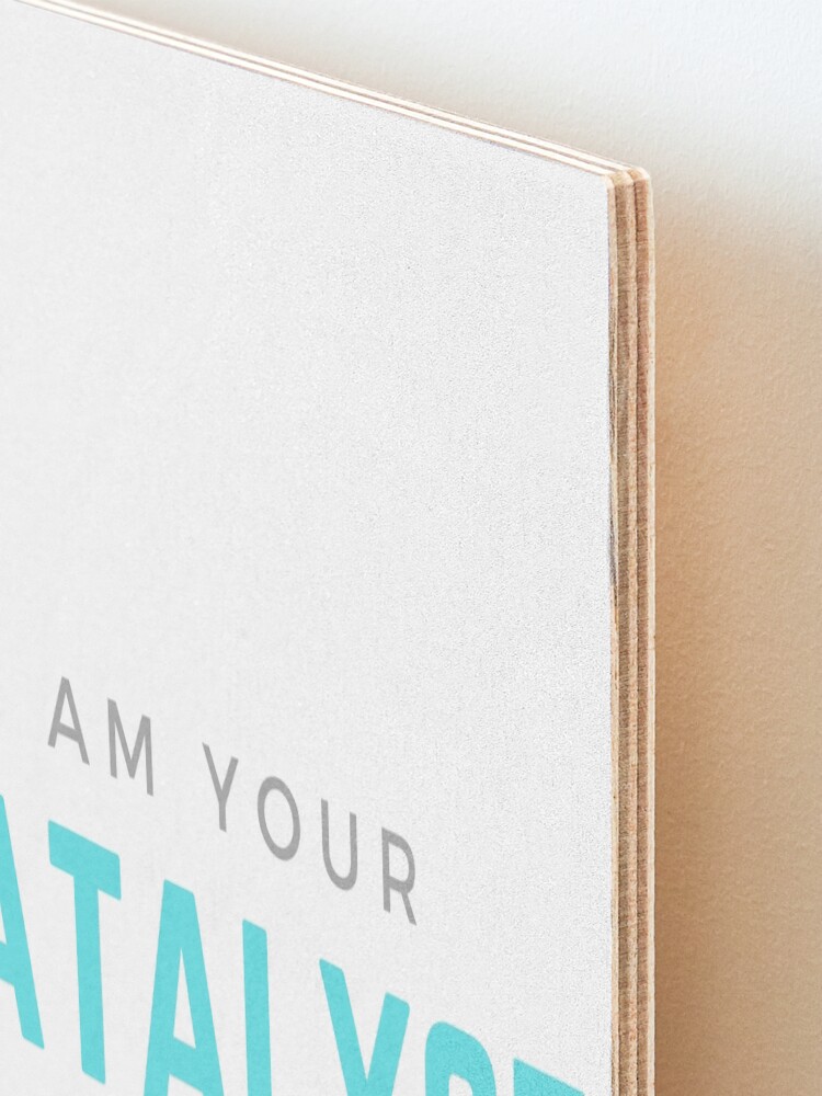 Alternate view of I AM YOUR CATALYST Mounted Print