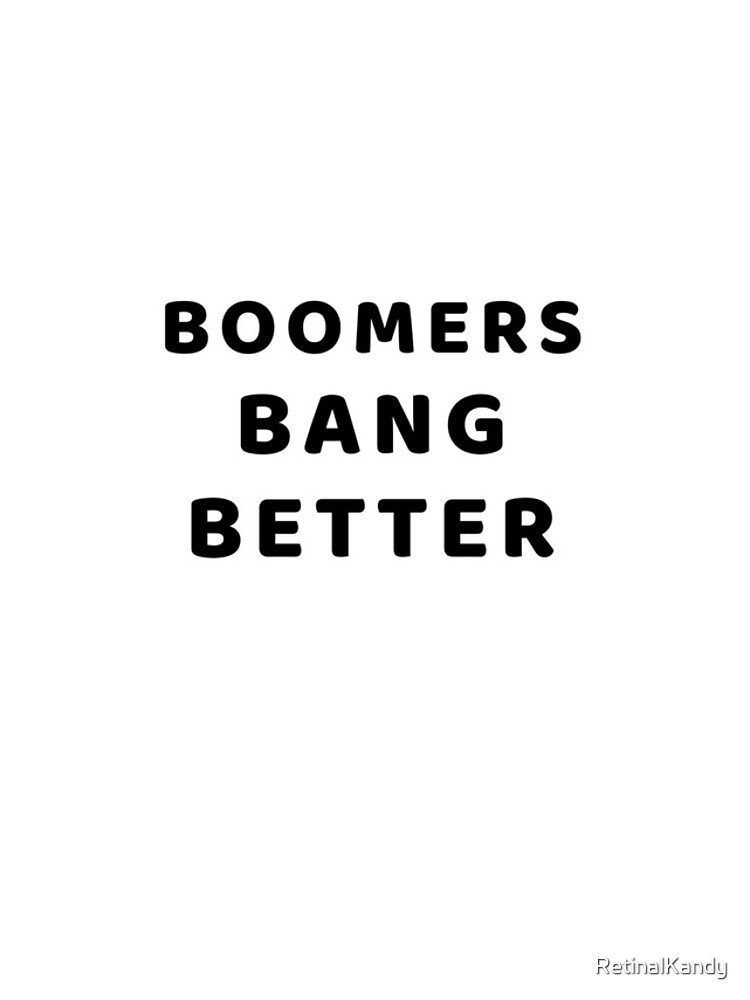 BOOMERS BANG BETTER by RetinalKandy