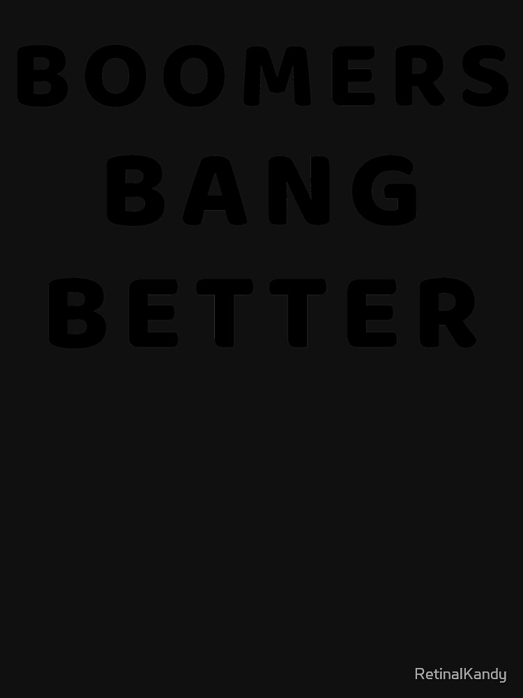 BOOMERS BANG BETTER by RetinalKandy