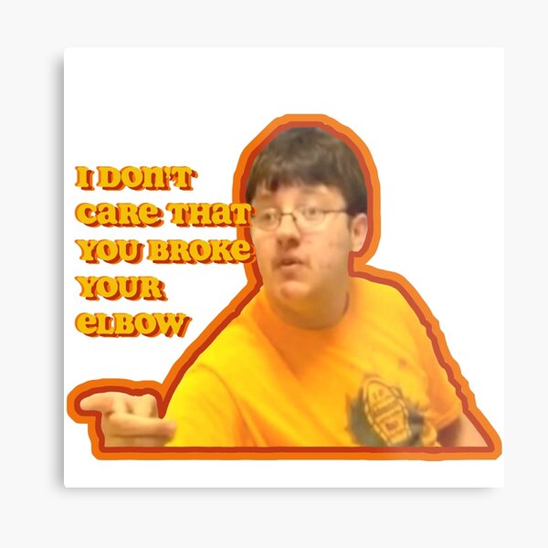 I Dont Care That You Broke Your Elbow Metal Prints Redbubble