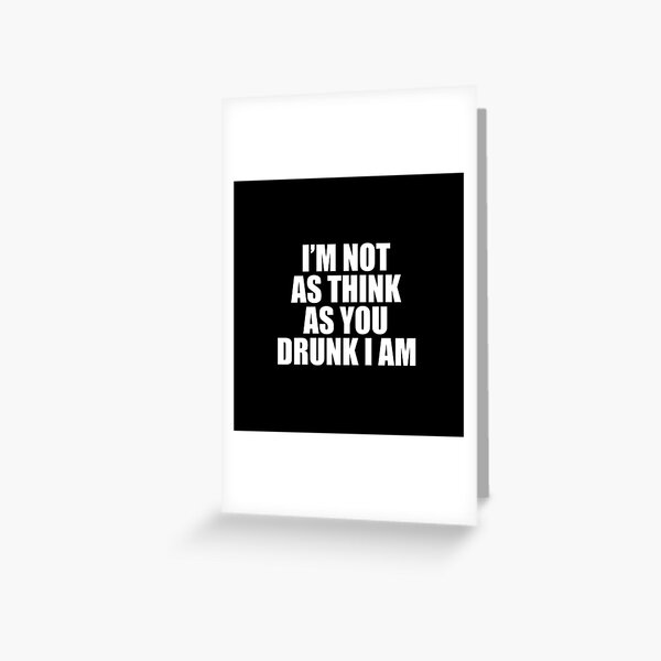  I'm Not As Think as You Drunk I am Funny Sayings Jokes & Quotes Slogans Greeting Card