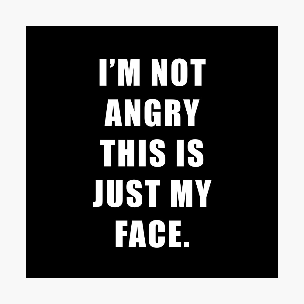 I'm Not Angry This is Just My Face Funny Sayings Jokes & Quotes ...