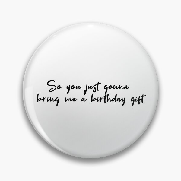Item preview, so you just gonna bring me a birthday gift Popular, Meme, Speech designed and sold by sosavvvy.
