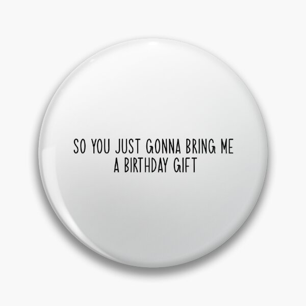 Item preview, so you just gonna bring me a birthday gift Popular, Meme, Speech designed and sold by sosavvvy.