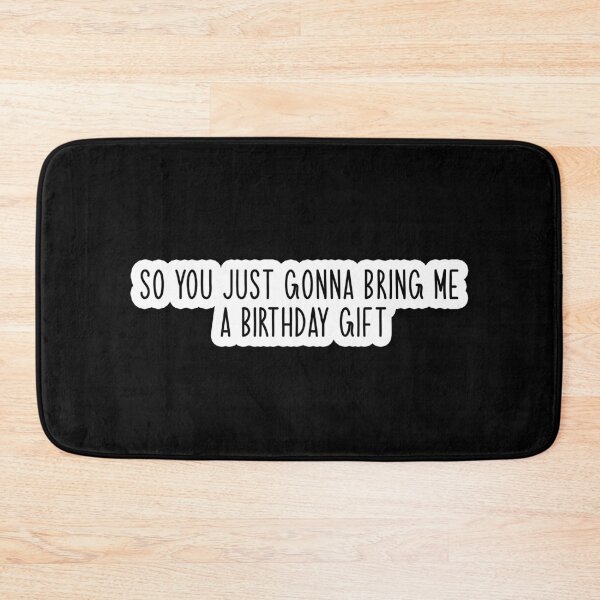 Item preview, so you just gonna bring me a birthday gift Popular, Meme, Speech designed and sold by sosavvvy.