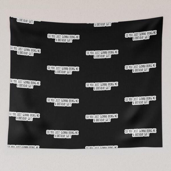 Item preview, so you just gonna bring me a birthday gift Popular, Meme, Speech designed and sold by sosavvvy.