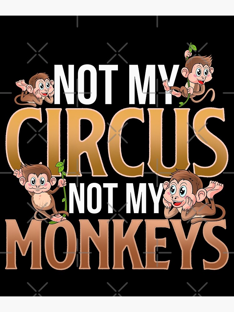 "Not My Circus Not My Monkeys" Poster by Meliafroggy Redbubble