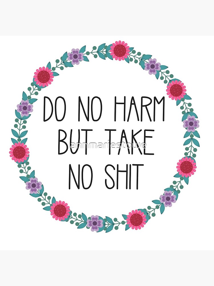 Do No Harm But Take No Shit by annmariestowe