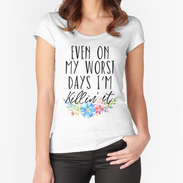 Even on My Worst Days I'm Killin' It Fitted Scoop T-Shirt