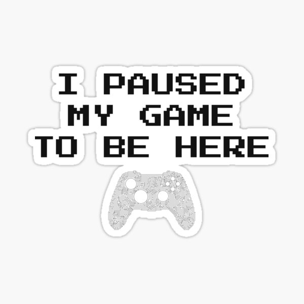 I paused my game to be here Sticker