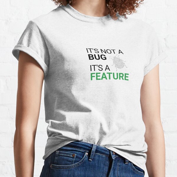 It’s not a bug, it’s a feature Classic T-Shirt
