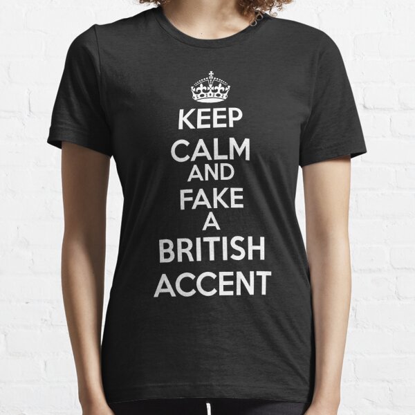 Keep Calm and Fake a British Accent Essential T-Shirt