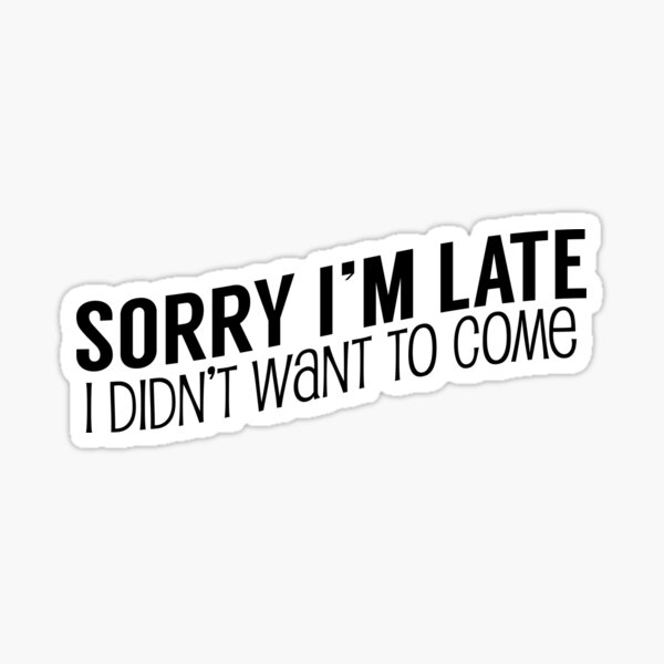 Sorry I'm Late, I Didn't Want To Come Sticker