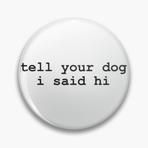 tell your dog i said hi Pin