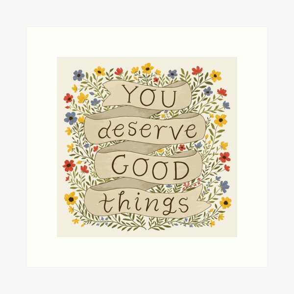 You Deserve Good Things Art Print